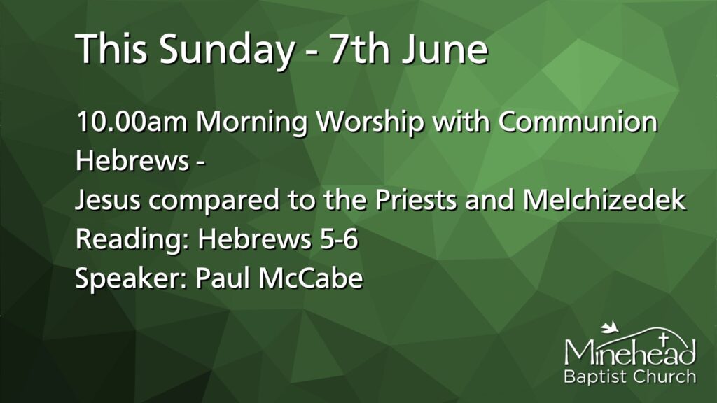 This Sunday - 7th June
10.00am Morning Worship with Communion
Hebrews - Jesus compared to the Priests and Melchizedek
Reading: Hebrews 5-6
Speaker: Paul McCabe