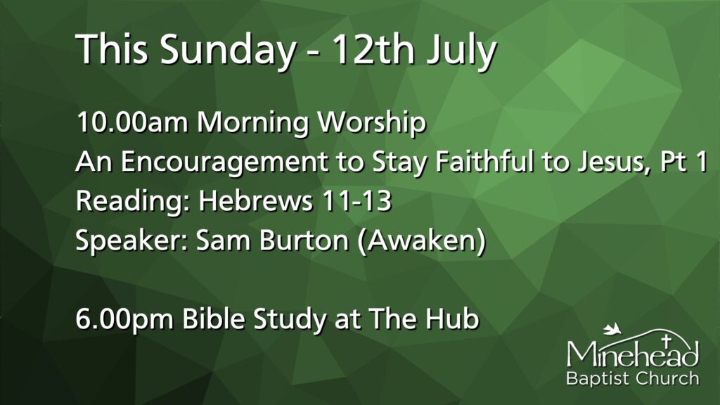This Sunday - 12th July.
10.00am Morning Worship?.
An Encouragement to Stay Faithful to Jesus, Pt 1.
Reading: Hebrews 11-13.
Speaker: Sam Burton (Awaken).
6.00pm Bible Study at The Hub.