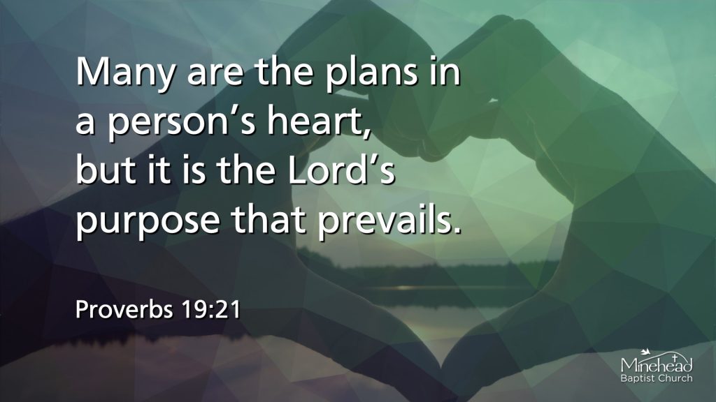Many are the plans in a person’s heart,
but it is the Lord’s purpose that prevails.
Proverbs 19:21